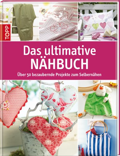  - Das ultimative Nähbuch: Über 50 bezaubernde Projekte zum Selbernähen