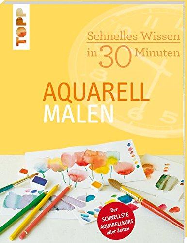  - Schnelles Wissen in 30 Minuten - Aquarell malen: Der schnellste Aquarellkurs aller Zeiten