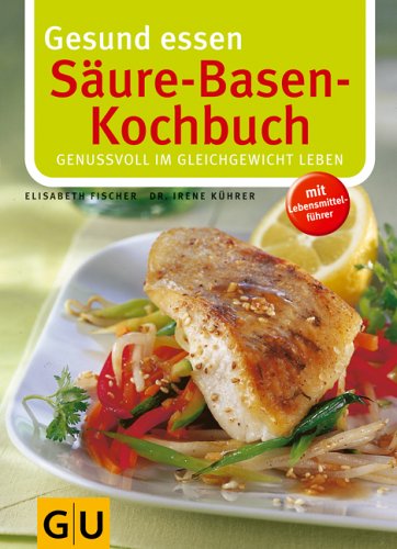  - Säure-Basen-Kochbuch: Genussvoll im Gleichgewicht Leben. Mit Lebensmittelführer (Gesund essen)