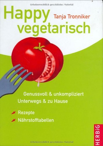  - Happy vegetarisch: Genussvoll & unkompliziert. Unterwegs & zu Hause. Rezepte & Nährstofftabellen