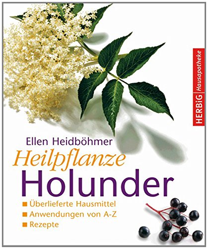  - Heilpflanze Holunder: Überlieferte Hausmittel - Anwendungen von A bis Z - Rezepte