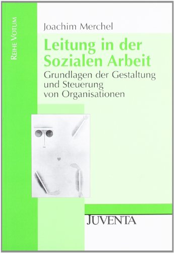  - Leitung in der Sozialen Arbeit: Grundlagen der Gestaltung und Steuerung von Organisationen (Reihe Votum)