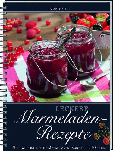  - Leckere Marmelade-Rezepte: 40 unwiederstehliche Marmeladen, Konfitüren & Gelees: 40 unwiderstehliche Marmeladen, Konfitüren & Gelees