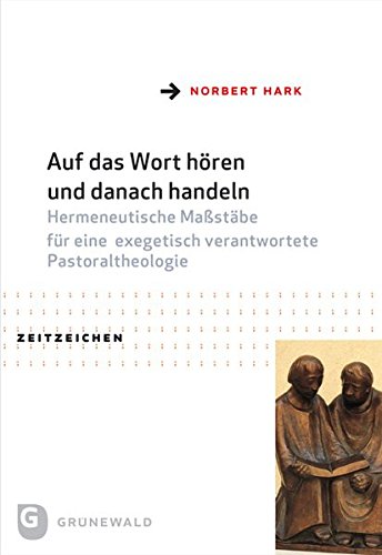 Hark, Norbert -  Auf das Wort hören und danach handeln - Hermeneutische Maßstäbe für eine exegetisch verantwortete Pastoraltheologie 