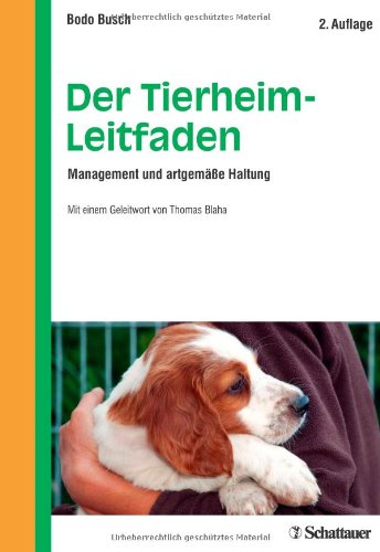  - Der Tierheim-Leitfaden: Management und artgemäße Haltung - Mit einem Geleitwort von Thomas Blaha