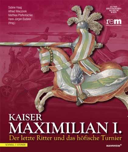  - Kaiser Maximilian I.: Der letzte Ritter und das höfische Turnier Begleitbuch zur Ausstellung vom 13.04.2014 bis 09.11.2014