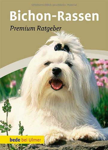  - Bichon-Rassen: Premium-Ratgeber. Malteser, Havaneser, Bichon Frisé, Bologneser, Löwchen, Bolonka zwetna, Coton de Tuléar