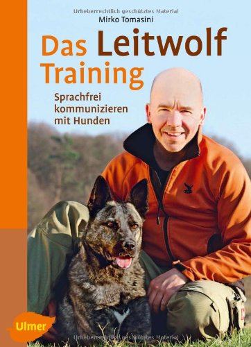  - Das Leitwolf-Training: Sprachfrei kommunizieren mit Hunden