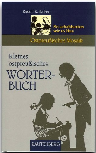  - Kleines ostpreußisches Wörterbuch. So schabberten wir to Hus (Ostpreußisches Mosaik)