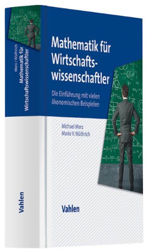  - Mathematik für Wirtschaftswissenschaftler: Die Einführung mit vielen ökonomischen Beispielen