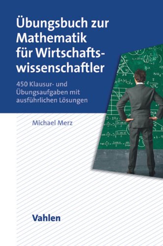  - Übungsbuch zur Mathematik für Wirtschaftswissenschaftler: 450 Klausur- und Übungsaufgaben mit ausführlichen Lösungen