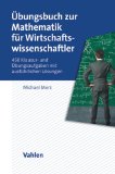  - Mathematik für Wirtschaftswissenschaftler: Die Einführung mit vielen ökonomischen Beispielen