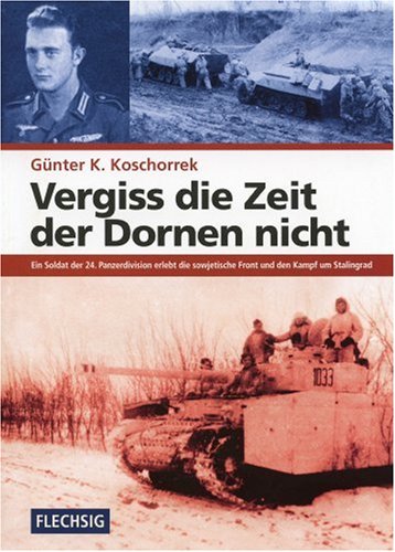  - Vergiss die Zeit der Dornen nicht: Ein Soldat der 24. Panzerdivision erlebt die sowjetische Front und den Kampf um Stalingrad