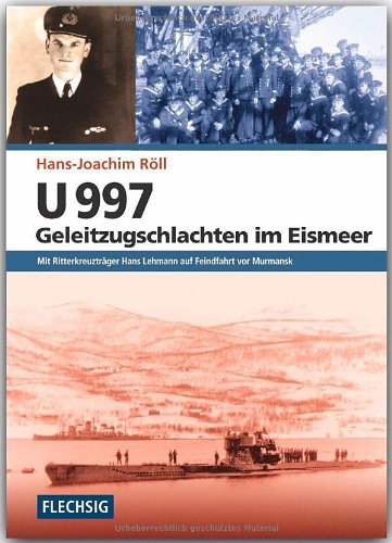  - U 997 - Geleitzugschlachten im Eismeer: Mit Ritterkreuzträger Hans Lehmann auf Feindfahrt vor Murmansk