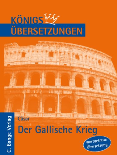  - Königs Übersetzungen, Cäsar - Der Gallische Krieg. Wortgetreue deutsche Übersetzung der Bücher I bis VIII