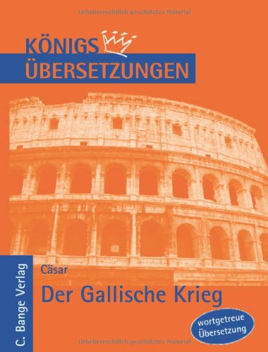  - Der Gallische Krieg. Wortgetreue deutsche Übersetzung der Bücher I bis VIII (Königs Übersetzungen)