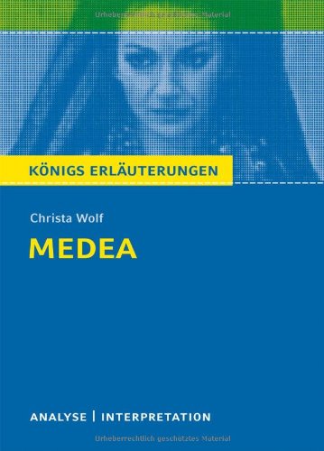  - Medea. Textanalyse und Interpretation zu Christa Wolf: Alle erforderlichen Infos für Abitur, Matura, Klausur und Referat plus Prüfungsaufgaben mit Lösungen