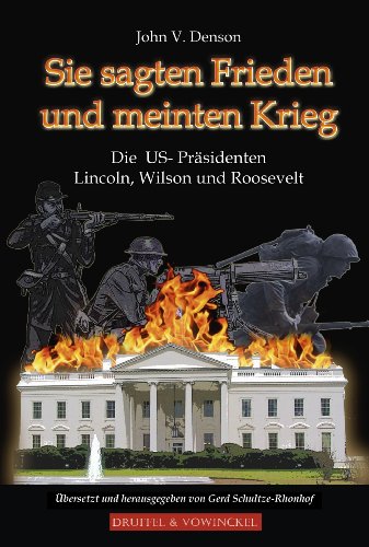  - Sie sagten Frieden und meinten Krieg: Die US-Präsidenten Lincoln, Wilson und Roosevelt