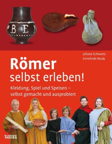  - Römer selbst erleben! Kleidung, Spiel und Speisen - selbst gemacht und ausprobiert