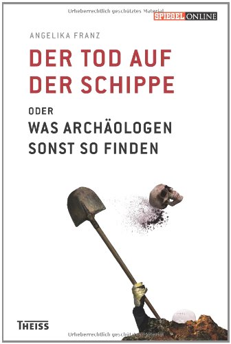  - Der Tod auf der Schippe: Oder was Archäologen sonst so finden