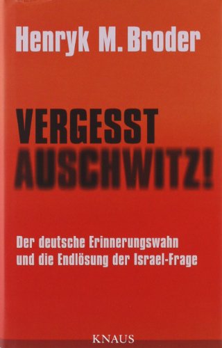 Broder, Henryk M. - Vergesst Auschwitz!: Der deutsche Erinnerungswahn und die Endlösung der Israel-Frage