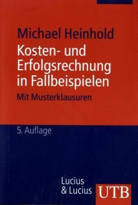  - Kosten- und Erfolgsrechnung in Fallbeispielen. Mit Musterklausuren. Grundwissen der Ökonomik