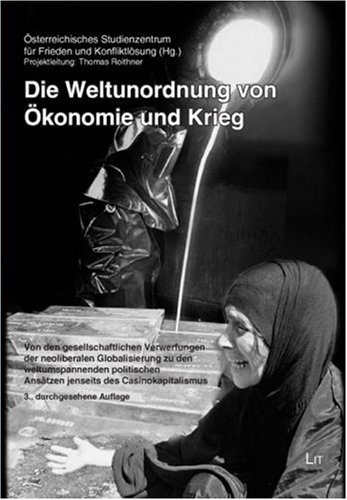 Österreichisches Studienzentrum für Frieden u. Kon - Die Weltunordnung von Ökonomie und Krieg: Von den gesellschaftlichen Verwerfungen der neoliberalen Globalisierung