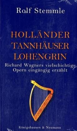  - Holländer Tannhäuser Lohengrin: Richard Wagners vielschichtige Opern eingängig erzählt