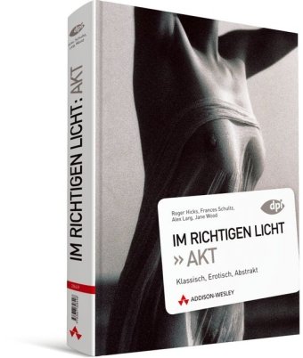  - Im richtigen Licht: Akt - Beleuchtungstechniken, Tipps und Tricks: Klassisch, Erotisch, Abstrakt (DPI Fotografie)