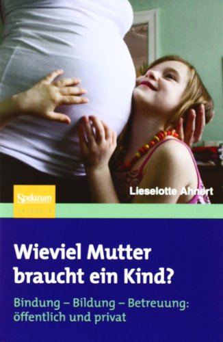  - Wieviel Mutter braucht ein Kind?: Bindung - Bildung - Betreuung: öffentlich + privat: Bindung-Bildung-Betreuung: öffentlich und privat