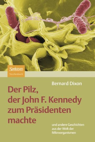  - Der Pilz, Der John F. Kennedy Zum Präsidenten Machte: Und Andere Geschichten Aus Der Welt Der Mikroorganismen (German Edition)