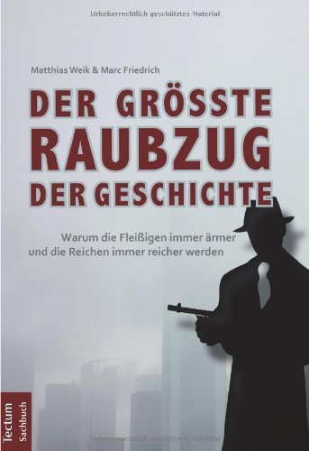 Weik, Matthias / Friedrich, Marc - Der größte Raubzug der Geschichte: Warum die Fleißigen immer ärmer und die Reichen immer reicher werden