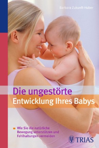  - Die ungestörte Entwicklung Ihres Babys: Wie Sie die natürliche Bewegung unterstützen und Fehlhaltungen vermeiden