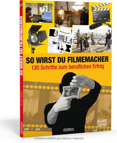  - So wirst du Filmemacher: 130 Schritte zum beruflichen Erfolg