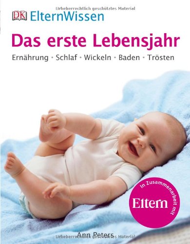  - ElternWissen - Das erste Lebensjahr: Ernährung, Schlaf, Wickeln, Baden, Trösten: Ernährung, Schlaf, Wickeln, Baden, Trösten. Eltern Wissen