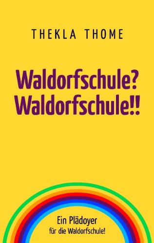  - Waldorfschule? Waldorfschule!!: Ein Plädoyer für die Waldorfschule!