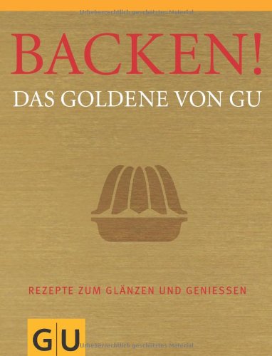  - Backen! Das Goldene von GU: Rezepte zum Glänzen und Genießen (Die GU Grundkochbücher)