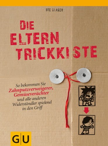  - Die Eltern-Trickkiste: So bekommen Sie Zahnputzverächter, Gemüseverweigerer und alle anderen Widerständler spielend in den Griff