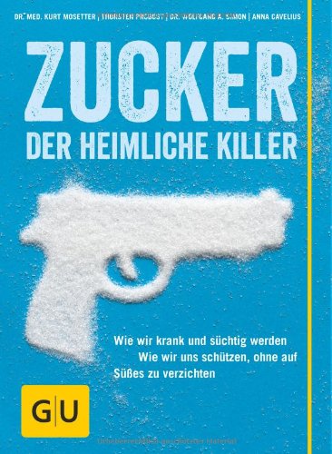 Mosetter, Kurt / Probost, Thorsten / Simon, Wolfgang A. / Cavelius, Anna - Zucker - Der heimliche Killer: Wie wir krank und süchtig werden. Wie wir uns schützen, ohne auf Süßes zu verzichten. (GU Einzeltitel Gesunde Ernährung)