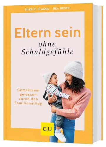 Beste, Bea - Eltern sein ohne Schuldgefühle - Gemeinsam gelassen durch den Familienalltag