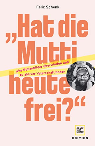 Schenk, Felix - Hat die Mutti heute frei? - Alte Rollenbilder überwinden und zu aktiver Vaterschaft finden