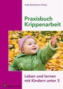  - Praxisbuch Krippenarbeit: Leben und lernen mit Kindern unter 3