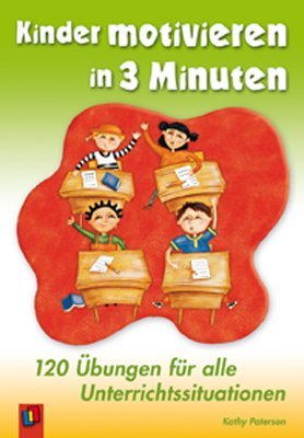  - Kinder motivieren in 3 Minuten: 120 Übungen für alle Unterrichtssituationen