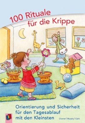  - 100 Rituale für die Krippe: Orientierung und Sicherheit für den Tagesablauf mit den Kleinsten