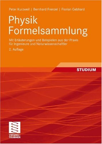  - Physik Formelsammlung: mit Erläuterungen und Beispielen aus der Praxis für Ingenieure und Naturwissenschaftler