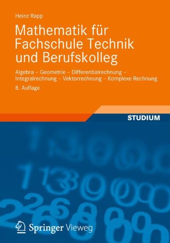  - Mathematik für Fachschule Technik und Berufskolleg: Algebra, Geometrie, Differentialrechnung, Integralrechnung, Vektorrechnung, Komplexe Rechnung