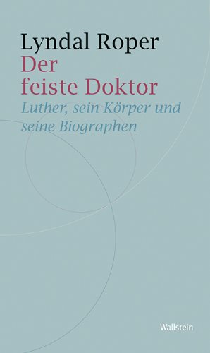  - Der feiste Doktor: Luther, sein Körper und seine Biographen