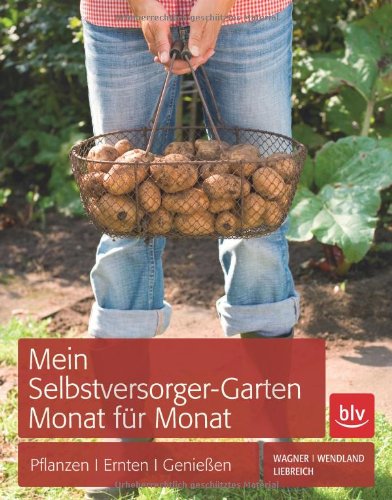  - Mein Selbstversorger-Garten Monat für Monat: Pflanzen, Ernten, Genießen