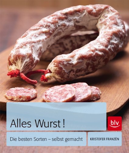 Franzen, Kristofer - Alles Wurst!: Die besten Sorten - selbst gemacht