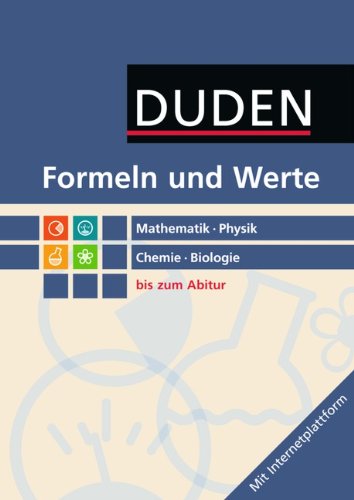  - Formeln und Werte bis zum Abitur: Duden Mathematik, Physik, Chemie, Biologie